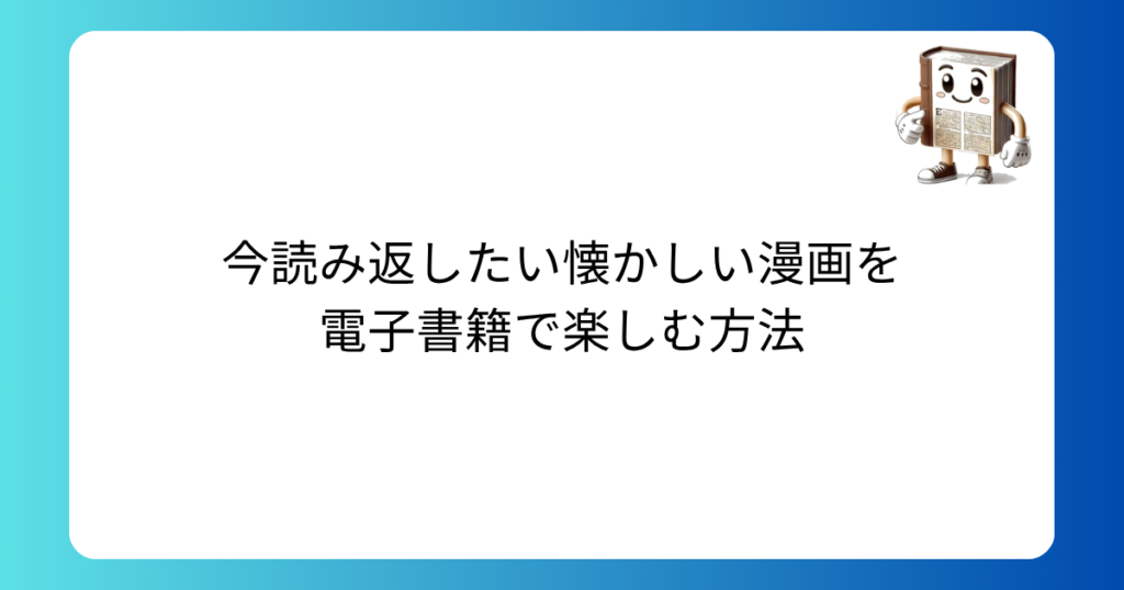 今読み返したい懐かしい漫画を電子書籍で楽しむ方法