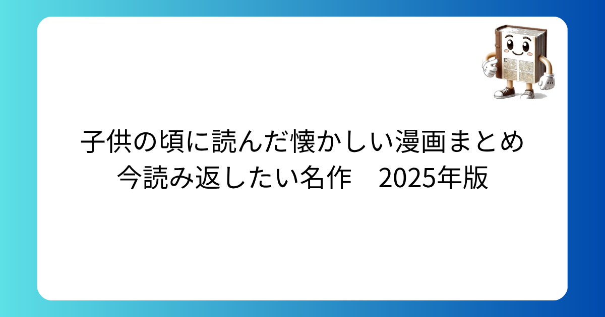 子供の頃に読んだ懐かしい漫画まとめ　今読み返したい名作　2025年版