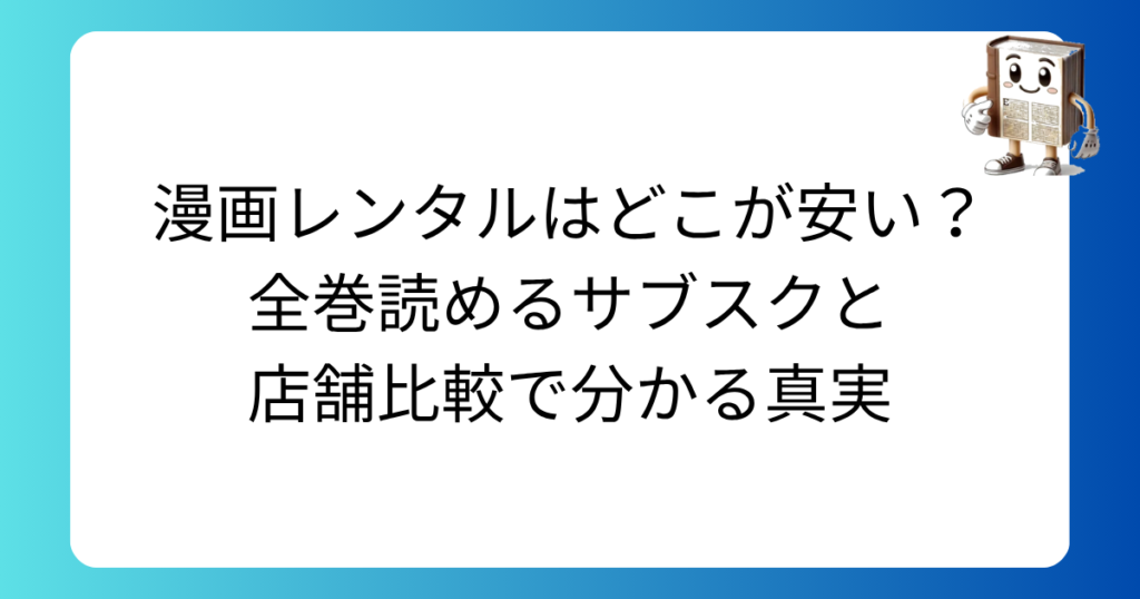 漫画レンタルはどこが安い?全巻読めるサブスクと店舗比較で分かる真実