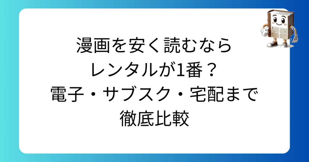 漫画を安く読むならレンタルが1番?電子・サブスク・宅配まで徹底比較